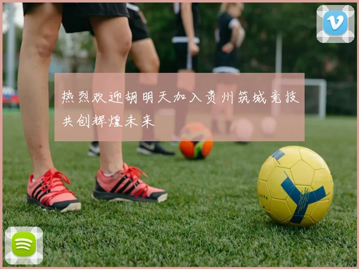 热烈欢迎胡明天加入贵州筑城竞技共创辉煌未来