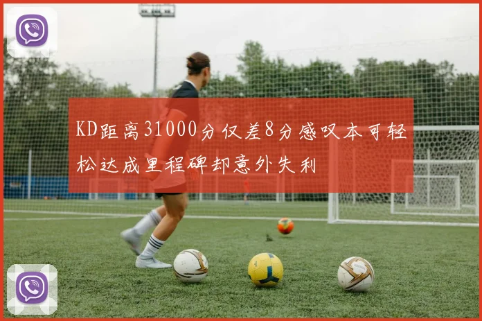 KD距离31000分仅差8分感叹本可轻松达成里程碑却意外失利
