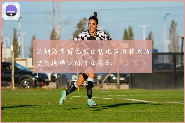 热刺若冬窗无法出售比苏马将激活续约选项以防自由离队