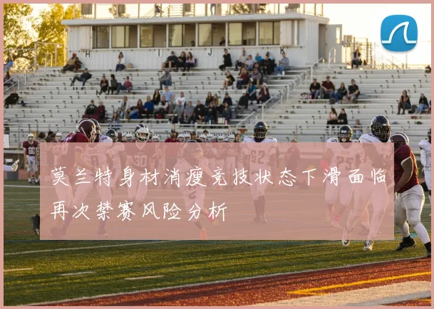 莫兰特身材消瘦竞技状态下滑面临再次禁赛风险分析